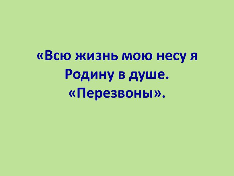 Всю жизнь мою несу я Родину в душе