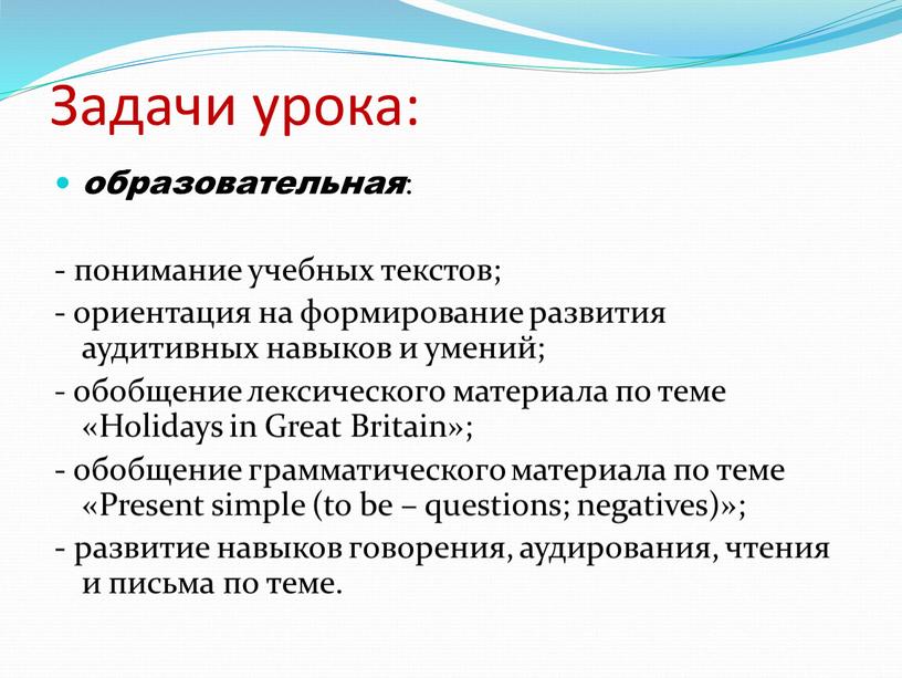Задачи урока: образовательная : - понимание учебных текстов; - ориентация на формирование развития аудитивных навыков и умений; - обобщение лексического материала по теме «Holidays in
