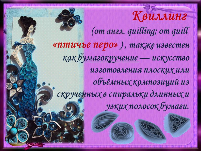 Квиллинг ( от англ. quilling ; от quill «птичье перо» ) , также известен как бумагокручение — искусство изготовления плоских или объёмных композиций из скрученных…