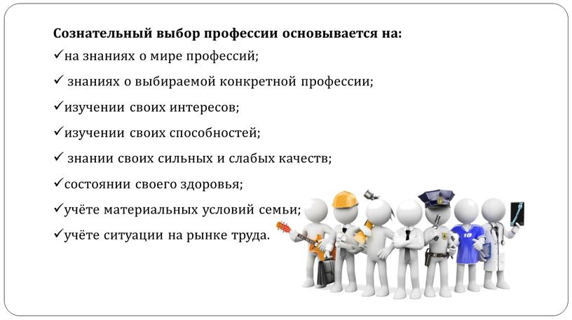 Сознательный выбор профессии основывается на: на знаниях о мире профессий; знаниях о выбираемой конкретной профессии; изучении своих интересов; изучении своих способностей; знании своих сильных и…