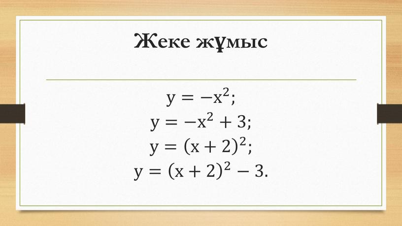 Жеке жұмыс у=− х 2 ; у=− х 2 +3; у= х+2 2 ; у= х+2 2 х+2 х+2 х+2 х+2 2 2 х+2 2…