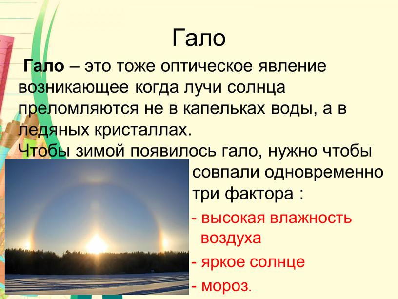 Гало Гало – это тоже оптическое явление возникающее когда лучи солнца преломляются не в капельках воды, а в ледяных кристаллах