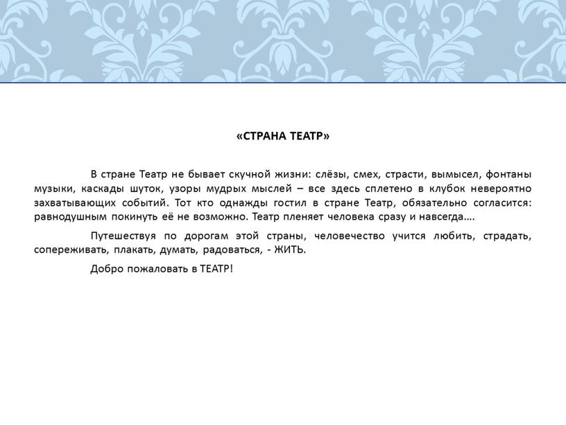 СТРАНА ТЕАТР» В стране Театр не бывает скучной жизни: слёзы, смех, страсти, вымысел, фонтаны музыки, каскады шуток, узоры мудрых мыслей – все здесь сплетено в…