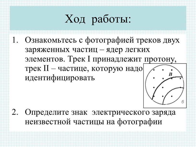 Ход работы: Ознакомьтесь с фотографией треков двух заряженных частиц – ядер легких элементов