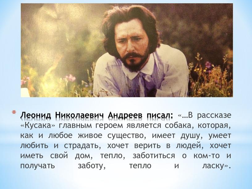 Леонид Николаевич Андреев писал: «…В рассказе «Кусака» главным героем является собака, которая, как и любое живое существо, имеет душу, умеет любить и страдать, хочет верить…