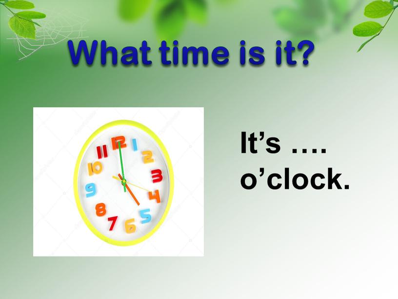 It’s …. o’clock. What time is it?