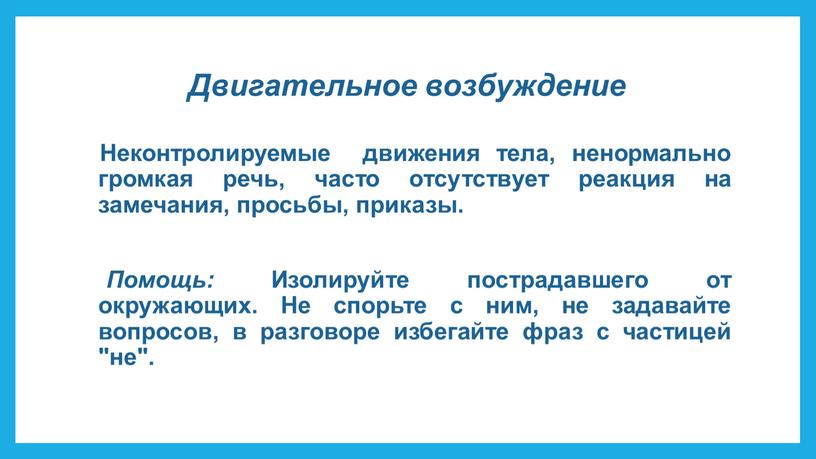 Двигательное возбуждение Неконтролируемые движения тела, ненормально громкая речь, часто отсутствует реакция на замечания, просьбы, приказы