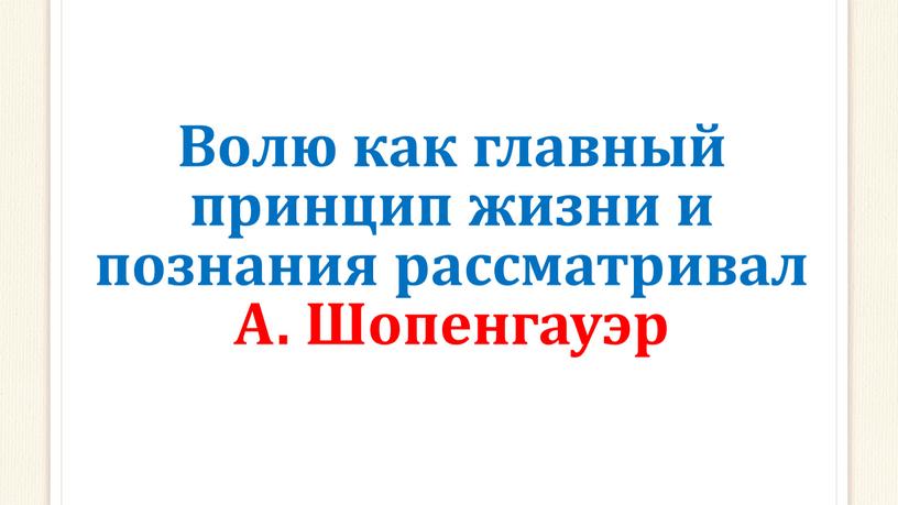 Волю как главный принцип жизни и познания рассматривал