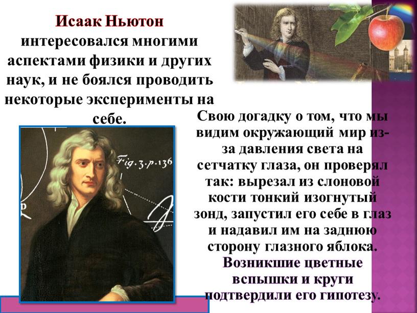 Свою догадку о том, что мы видим окружающий мир из-за давления света на сетчатку глаза, он проверял так: вырезал из слоновой кости тонкий изогнутый зонд,…