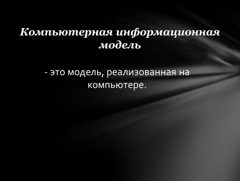 Компьютерная информационная модель - это модель, реализованная на компьютере