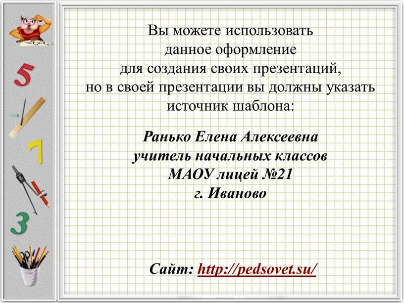 Вы можете использовать данное оформление для создания своих презентаций, но в своей презентации вы должны указать источник шаблона: