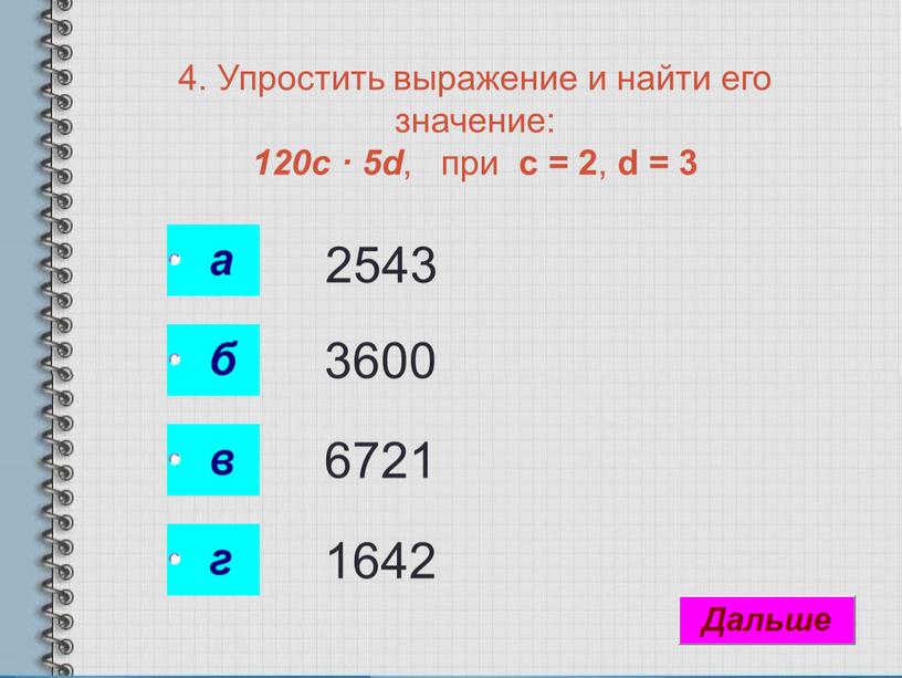 Упростить выражение и найти его значение: 120с · 5d , при с = 2 , d = 3 2543 3600 6721 1642