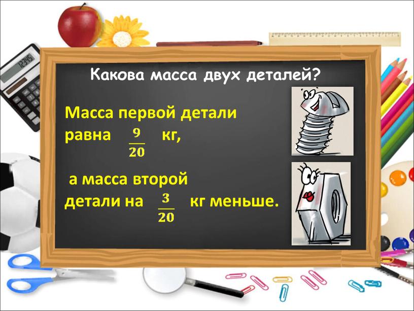 Какова масса двух деталей? Масса первой детали равна кг, а масса второй детали на кг меньше