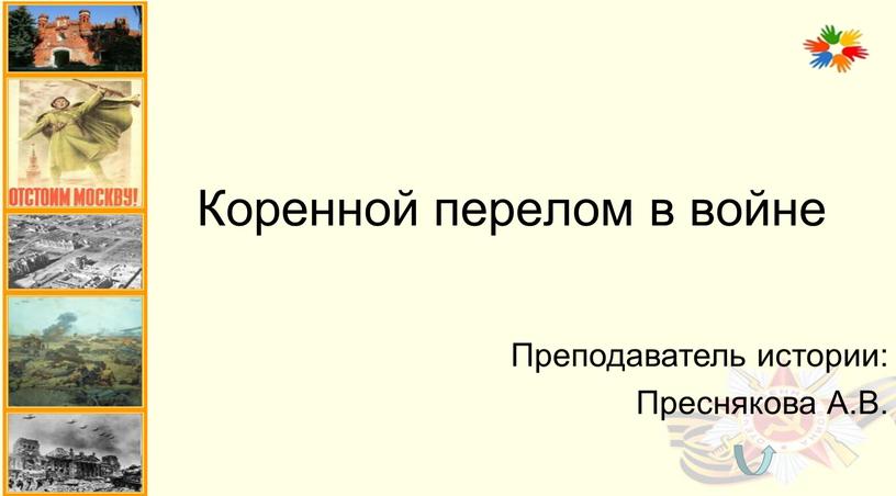 Коренной перелом в войне Преподаватель истории: