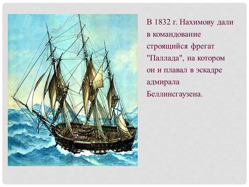 В 1832 г. Нахимову дали в командование строящийся фрегат "Паллада", на котором он и плавал в эскадре адмирала