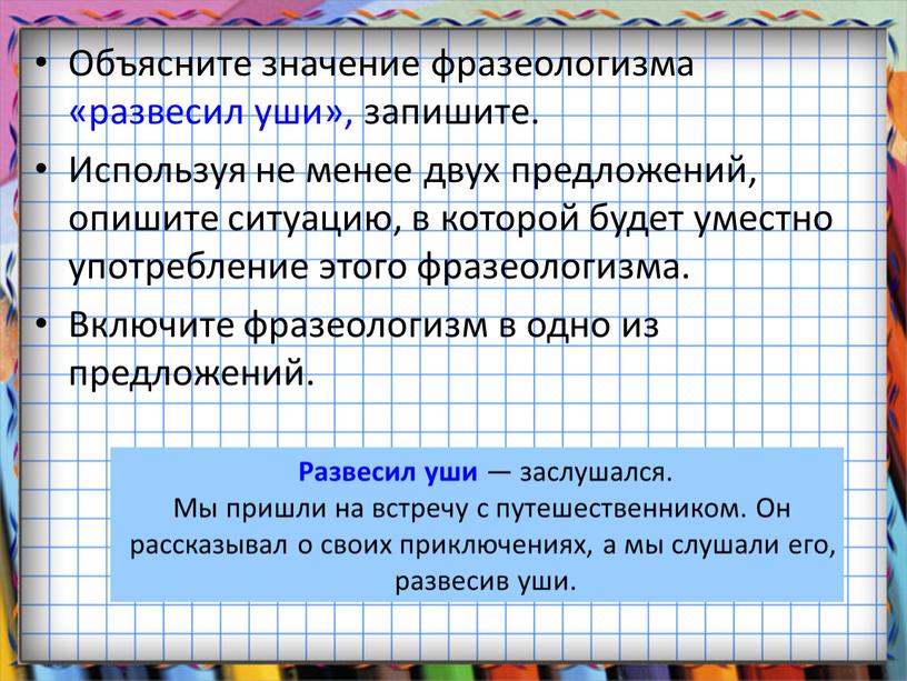 Объясните значение фразеологизма «развесил уши», запишите