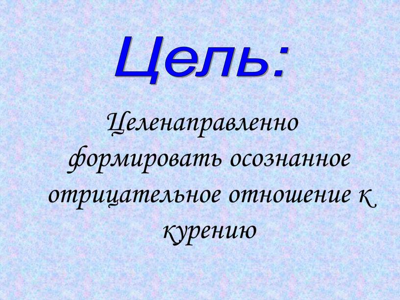 Целенаправленно формировать осознанное отрицательное отношение к курению