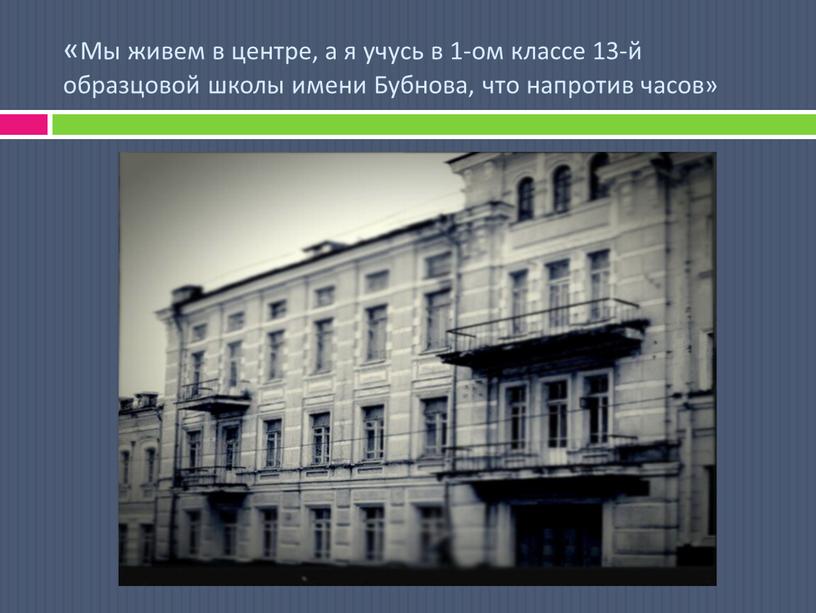 Мы живем в центре, а я учусь в 1-ом классе 13-й образцовой школы имени