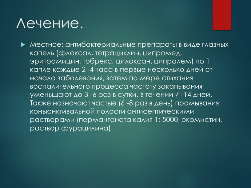 Лечение. Местное: антибактериальные препараты в виде глазных капель (флоксал, тетрациклин, ципромед, эритромицин, тобрекс, цилоксан, ципралем) по 1 капле каждые 2 -4 часа в первые несколько…