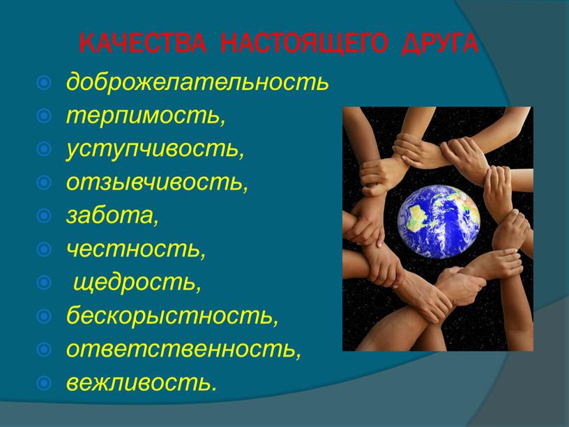 КАЧЕСТВА НАСТОЯЩЕГО ДРУГА доброжелательность терпимость, уступчивость, отзывчивость, забота, честность, щедрость, бескорыстность, ответственность, вежливость