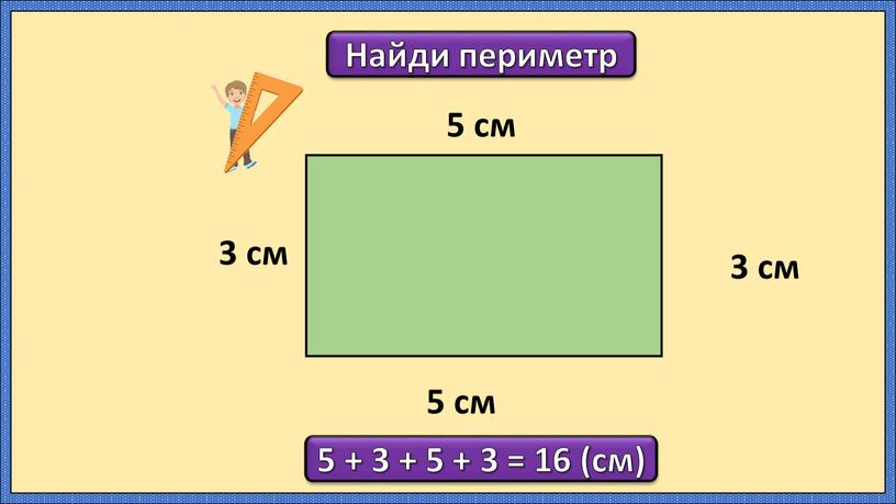 Найди периметр 5 см 3 см 5 см 3 см 5 + 3 + 5 + 3 = 16 (см)