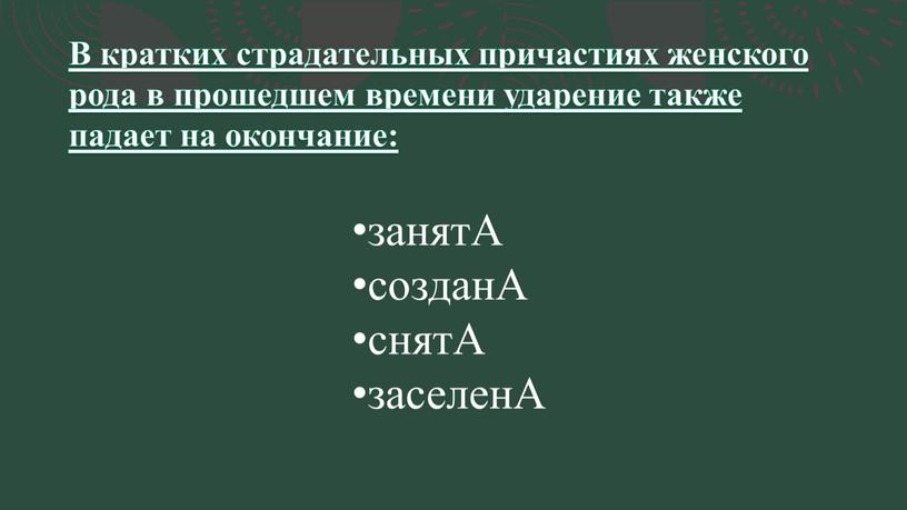 В кратких страдательных причастиях женского рода в прошедшем времени ударение также падает на окончание: занятА созданА снятА заселенА