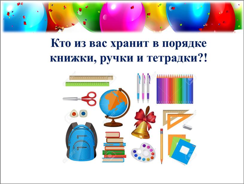 Кто из вас хранит в порядке книжки, ручки и тетрадки?!