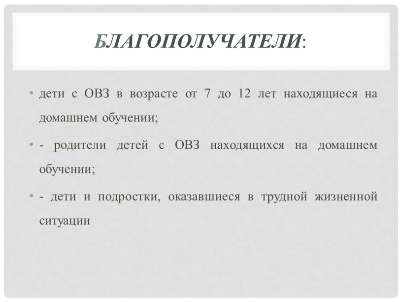 Благополучатели : дети с ОВЗ в возрасте от 7 до 12 лет находящиеся на домашнем обучении; - родители детей с