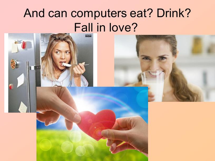 And can computers eat? Drink? Fall in love?