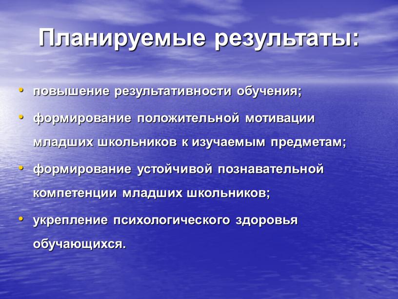 Планируемые результаты: повышение результативности обучения; формирование положительной мотивации младших школьников к изучаемым предметам; формирование устойчивой познавательной компетенции младших школьников; укрепление психологического здоровья обучающихся