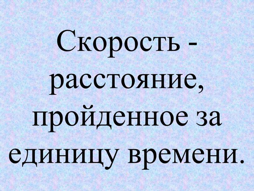 Скорость - расстояние, пройденное за единицу времени