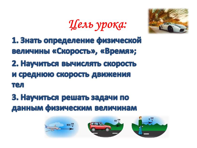 Цель урока: 1. Знать определение физической величины «Скорость», «Время»; 2