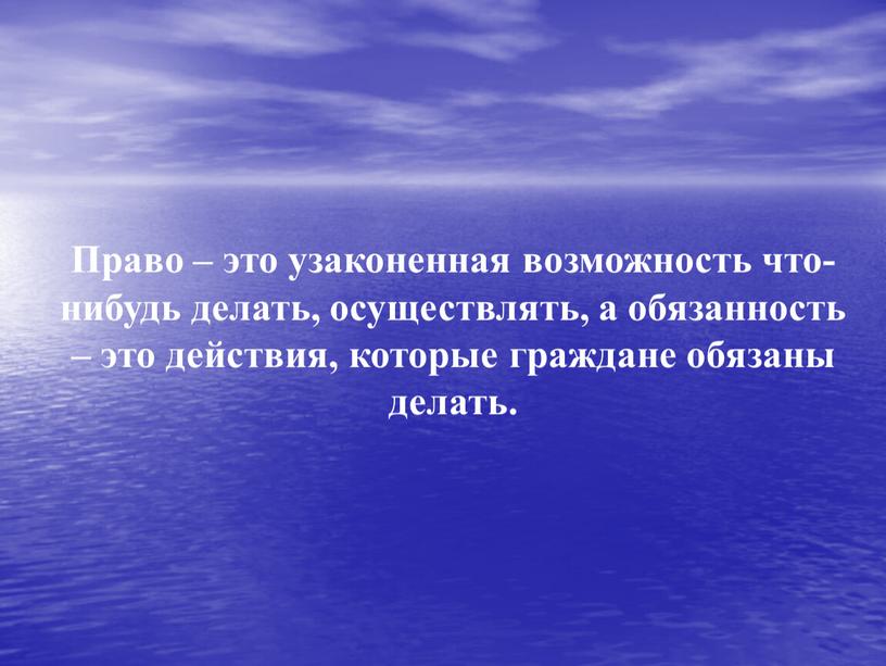 Право – это узаконенная возможность что-нибудь делать, осуществлять, а обязанность – это действия, которые граждане обязаны делать