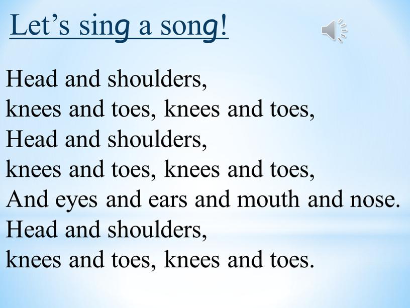 Let’s sing a song! Head and shoulders, knees and toes, knees and toes,