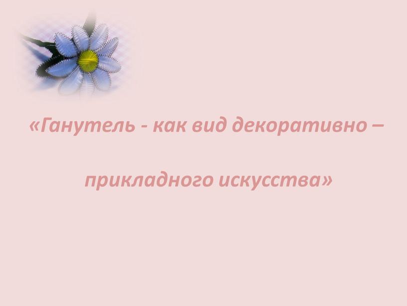 Ганутель - как вид декоративно – прикладного искусства»