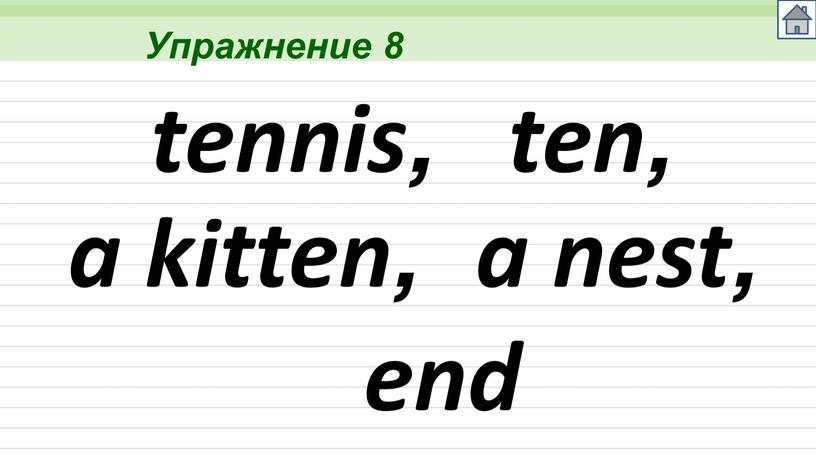 Упражнение 8 tennis, ten, a kitten, a nest, end