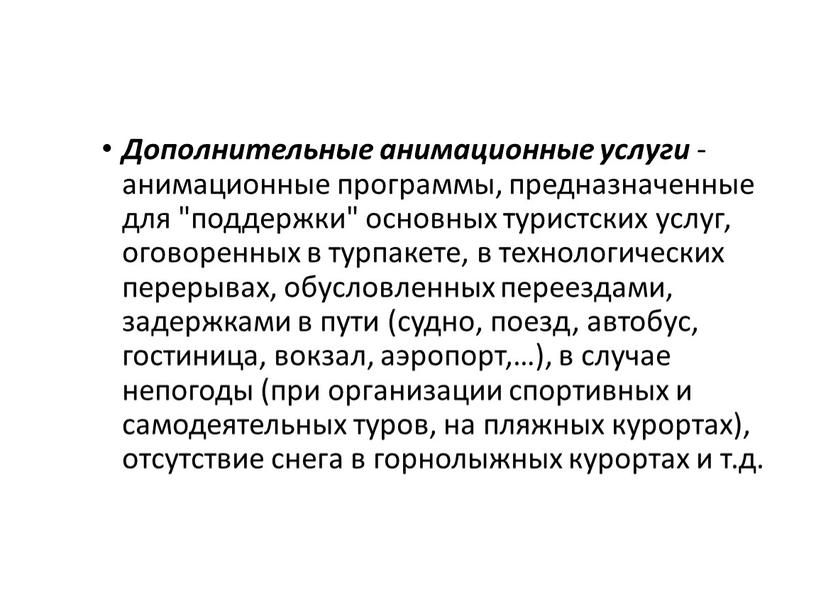 Дополнительные анимационные услуги - анимационные программы, предназначенные для "поддержки" основных туристских услуг, оговоренных в турпакете, в технологических перерывах, обусловленных переездами, задержками в пути (судно, поезд,…