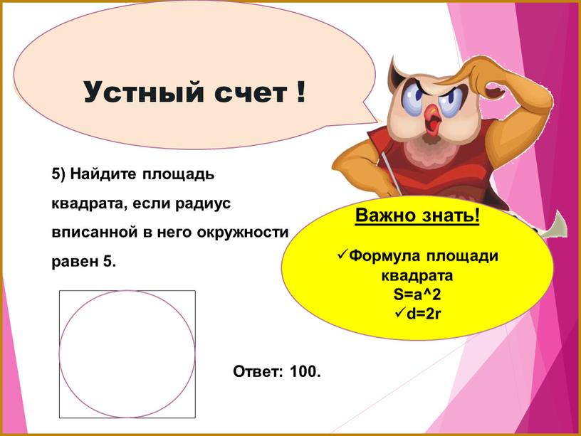 Устный счет ! 5) Найдите площадь квадрата, если радиус вписанной в него окружности равен 5