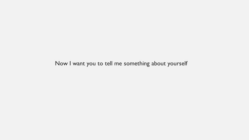 Now I want you to tell me something about yourself