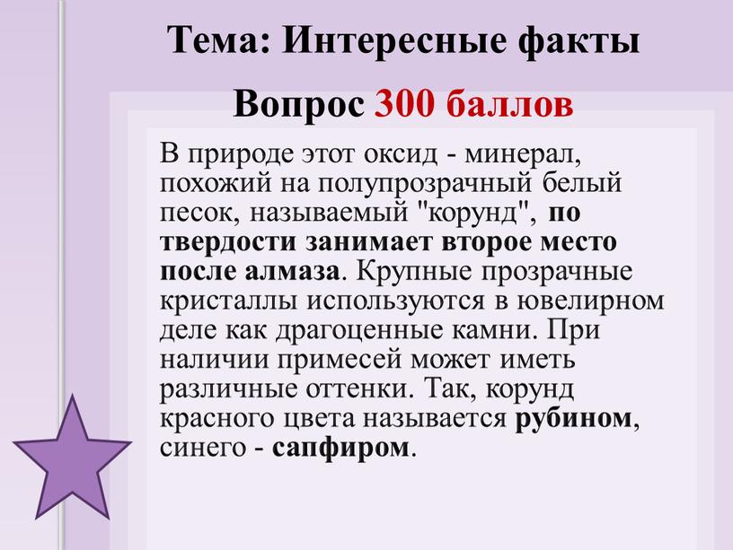 В природе этот оксид - минерал, похожий на полупрозрачный белый песок, называемый "корунд", по твердости занимает второе место после алмаза