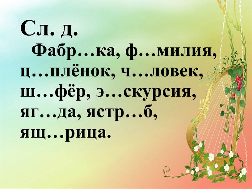 Сл. д. Фабр…ка, ф…милия, ц…плёнок, ч…ловек, ш…фёр, э…скурсия, яг…да, ястр…б, ящ…рица