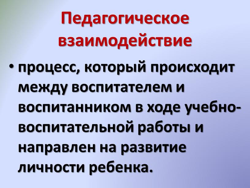 Педагогическое взаимодействие процесс, который происходит между воспитателем и воспитанником в ходе учебно-воспитательной работы и направлен на развитие личности ребенка