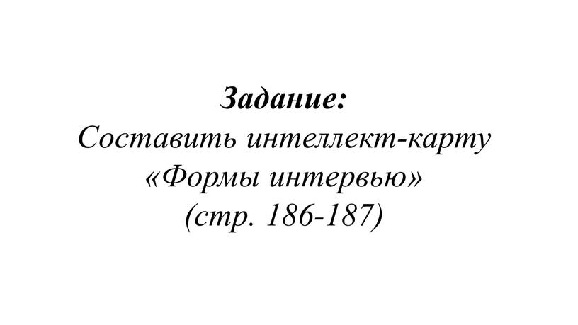 Задание: Составить интеллект-карту «Формы интервью» (стр