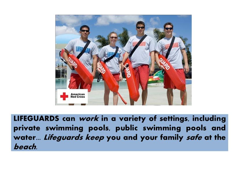 WHAT DOES HE DO? LIFEGUARDS can work in a variety of settings, including private swimming pools, public swimming pools and water