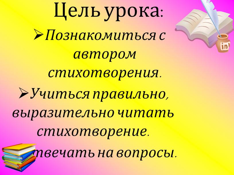 Цель урока: Познакомиться с автором стихотворения