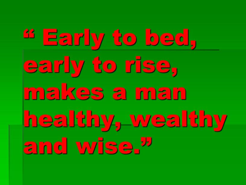 Early to bed, early to rise, makes a man healthy, wealthy and wise