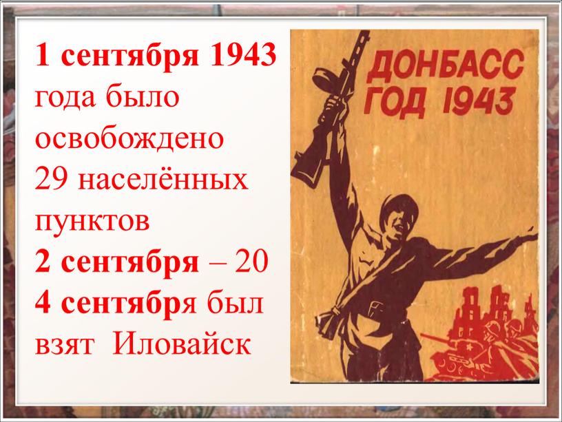1 сентября 1943 года было освобождено 29 населённых пунктов 2 сентября – 20 4 сентябр я был взят Иловайск