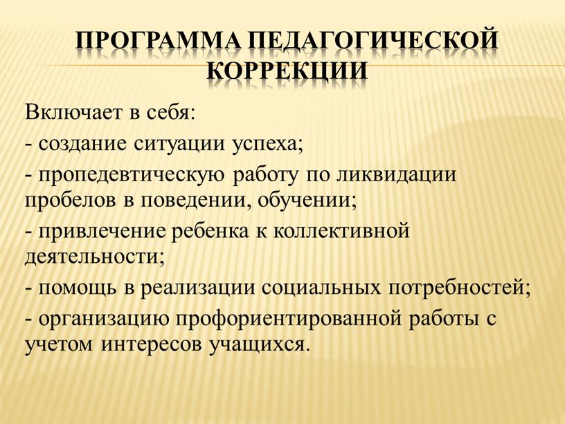 Включает в себя: - создание ситуации успеха; - пропедевтическую работу по ликвидации пробелов в поведении, обучении; - привлечение ребенка к коллективной деятельности; - помощь в…