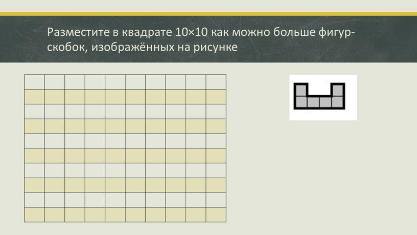 Разместите в квадрате 10×10 как можно больше фигур-скобок, изображённых на рисунке