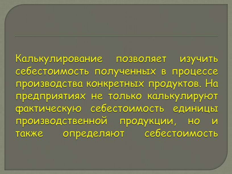 Калькулирование позволяет изучить себестоимость полученных в процессе производства конкретных продуктов